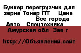 Бункер-перегрузчик для зерна Тонар ПТ5 › Цена ­ 2 040 000 - Все города Авто » Спецтехника   . Амурская обл.,Зея г.